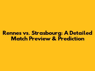 Rennes vs. Strasbourg: A Detailed Match Preview & Prediction