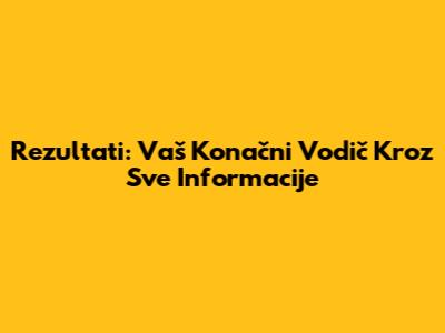 Rezultati: Vaš Konačni Vodič Kroz Sve Informacije