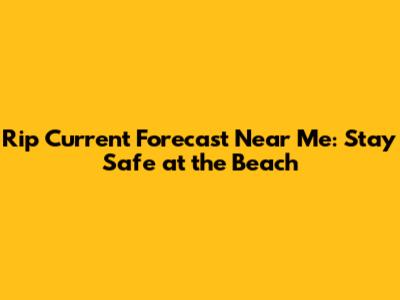 Rip Current Forecast Near Me: Stay Safe at the Beach