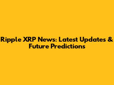 Ripple XRP News: Latest Updates & Future Predictions