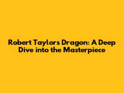 Robert Taylor's Dragon: A Deep Dive into the Masterpiece