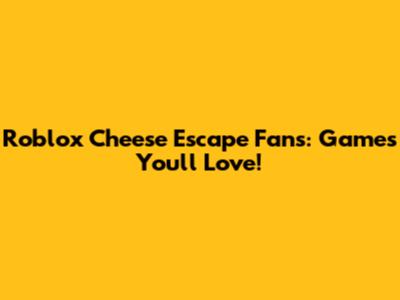 Roblox Cheese Escape Fans: Games You'll Love!