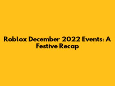 Roblox December 2022 Events: A Festive Recap