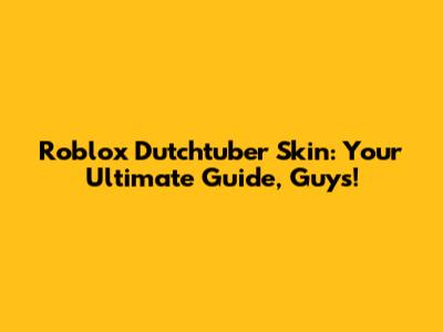 Roblox Dutchtuber Skin: Your Ultimate Guide, Guys!