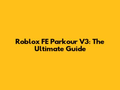 Roblox FE Parkour V3: The Ultimate Guide