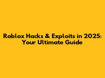 Roblox Hacks & Exploits in 2025: Your Ultimate Guide