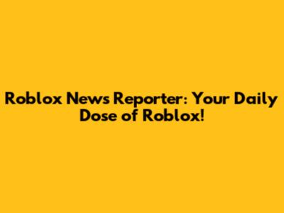 Roblox News Reporter: Your Daily Dose of Roblox!