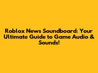 Roblox News Soundboard: Your Ultimate Guide to Game Audio & Sounds!