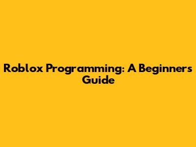 Roblox Programming: A Beginner's Guide