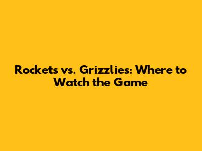 Rockets vs. Grizzlies: Where to Watch the Game
