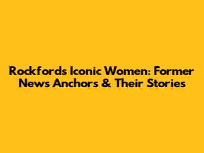 Rockford's Iconic Women: Former News Anchors & Their Stories