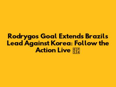 Rodrygo's Goal Extends Brazil's Lead Against Korea: Follow the Action Live 🔴