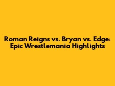 Roman Reigns vs. Bryan vs. Edge: Epic Wrestlemania Highlights