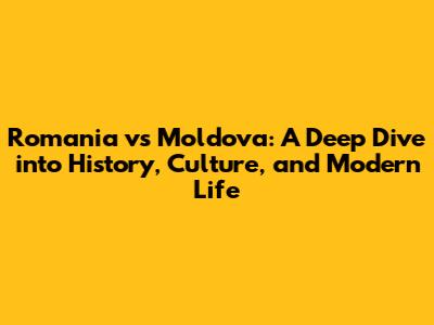 Romania vs Moldova: A Deep Dive into History, Culture, and Modern Life
