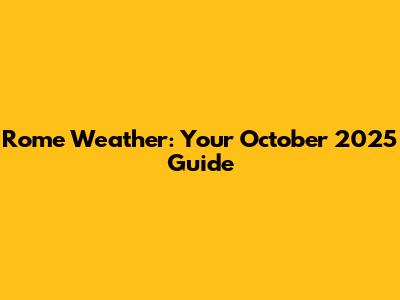 Rome Weather: Your October 2025 Guide