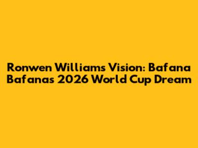 Ronwen Williams' Vision: Bafana Bafana's 2026 World Cup Dream