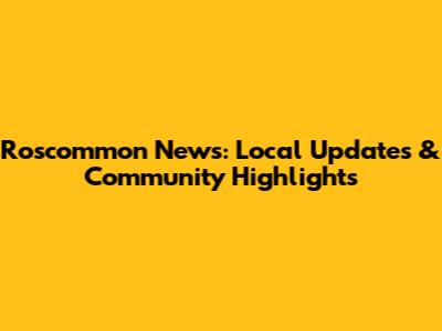 Roscommon News: Local Updates & Community Highlights