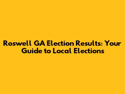 Roswell GA Election Results: Your Guide to Local Elections