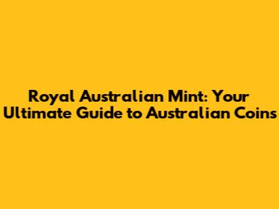 Royal Australian Mint: Your Ultimate Guide to Australian Coins