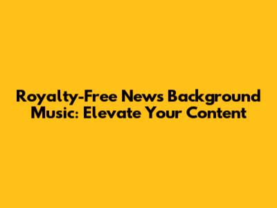 Royalty-Free News Background Music: Elevate Your Content