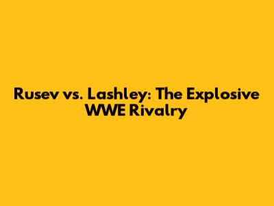 Rusev vs. Lashley: The Explosive WWE Rivalry