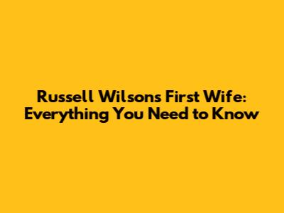Russell Wilson's First Wife: Everything You Need to Know