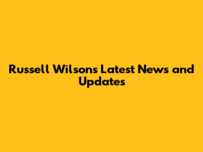 Russell Wilson's Latest News and Updates