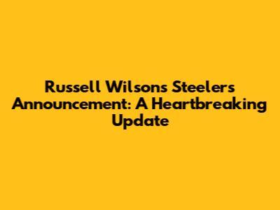 Russell Wilson's Steelers Announcement: A Heartbreaking Update