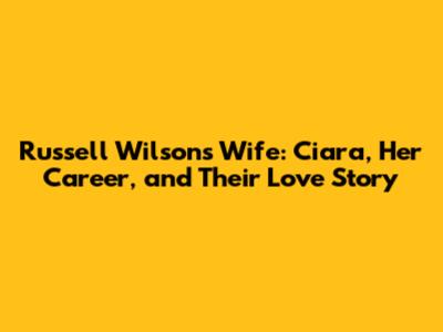 Russell Wilson's Wife: Ciara, Her Career, and Their Love Story