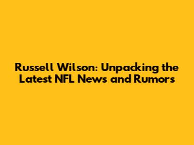 Russell Wilson: Unpacking the Latest NFL News and Rumors