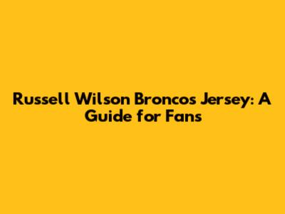 Russell Wilson Broncos Jersey: A Guide for Fans