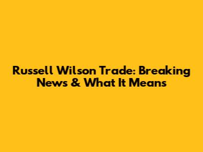 Russell Wilson Trade: Breaking News & What It Means