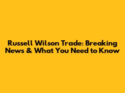 Russell Wilson Trade: Breaking News & What You Need to Know