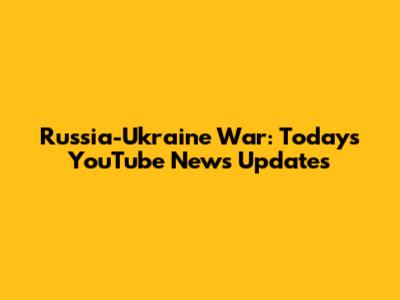 Russia-Ukraine War: Today's YouTube News Updates