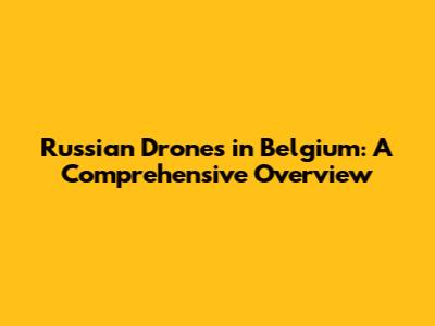 Russian Drones in Belgium: A Comprehensive Overview