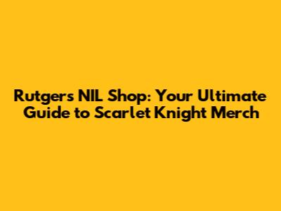 Rutgers NIL Shop: Your Ultimate Guide to Scarlet Knight Merch