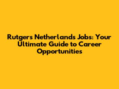 Rutgers Netherlands Jobs: Your Ultimate Guide to Career Opportunities