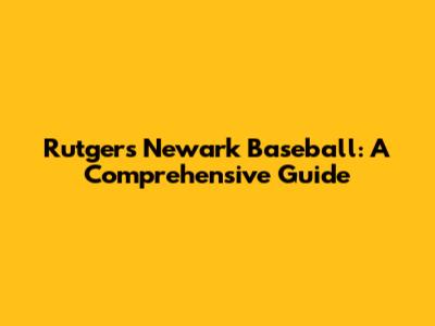 Rutgers Newark Baseball: A Comprehensive Guide