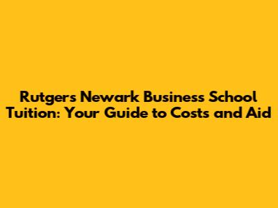 Rutgers Newark Business School Tuition: Your Guide to Costs and Aid