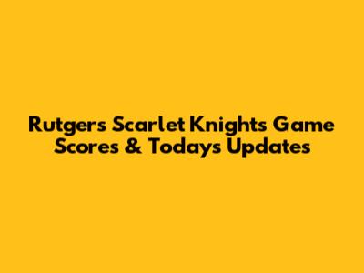 Rutgers Scarlet Knights Game Scores & Today's Updates