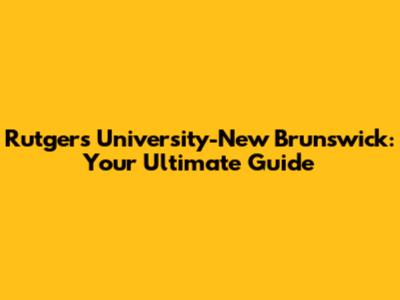 Rutgers University-New Brunswick: Your Ultimate Guide