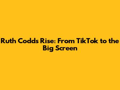 Ruth Codd's Rise: From TikTok to the Big Screen