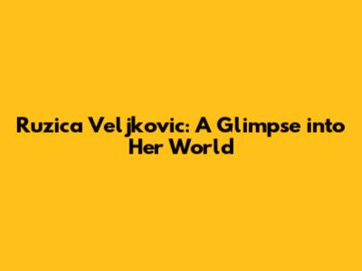Ruzica Veljkovic: A Glimpse into Her World