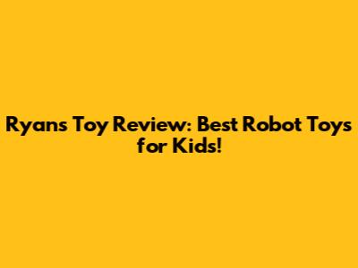 Ryan's Toy Review: Best Robot Toys for Kids!