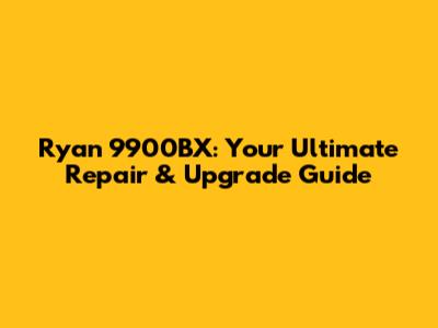 Ryan 9900BX: Your Ultimate Repair & Upgrade Guide