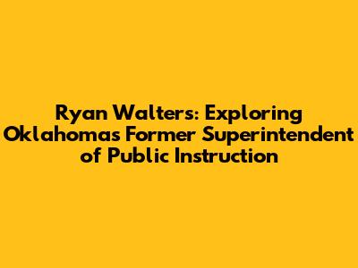 Ryan Walters: Exploring Oklahoma's Former Superintendent of Public Instruction