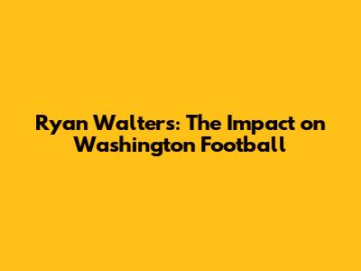 Ryan Walters: The Impact on Washington Football