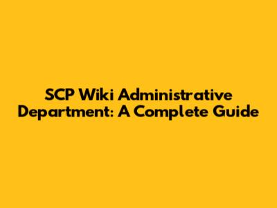 SCP Wiki Administrative Department: A Complete Guide