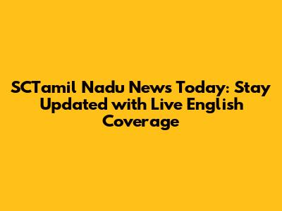 SCTamil Nadu News Today: Stay Updated with Live English Coverage