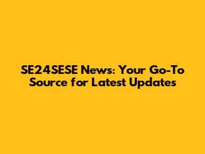 SE24SESE News: Your Go-To Source for Latest Updates